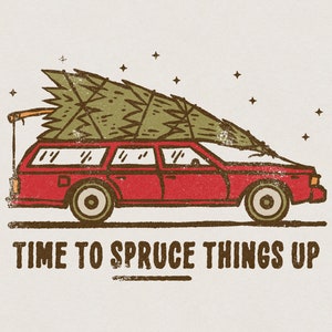 May include: A red station wagon with a Christmas tree strapped to the roof. The text "TIME TO SPRUCE THINGS UP" is below the car.