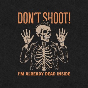 May include: A black and white illustration of a skeleton wearing a leather jacket and raising its hands in a gesture of surrender. The text "DON'T SHOOT!" is above the skeleton and the text "I'M ALREADY DEAD INSIDE" is below.