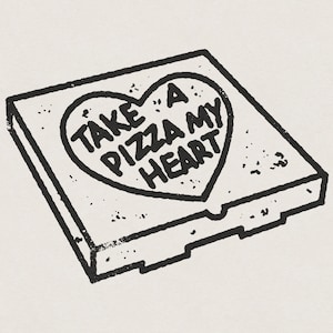 May include: A black and white illustration of a pizza box with a heart shape on the top. The heart has the text "Take a pizza my heart" inside.
