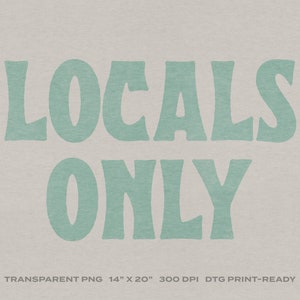 May include: A digital download of a graphic design featuring the text "LOCALS ONLY" in a teal blue color. The design is 14 inches by 20 inches and 300 DPI, making it print-ready for direct-to-garment printing.