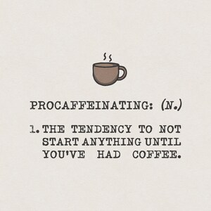 May include: A humorous illustration of a coffee cup with steam rising from it, with the text "PROCAFFEINATING: (N.) 1. THE TENDENCY TO NOT START ANYTHING UNTIL YOU'VE HAD COFFEE."
