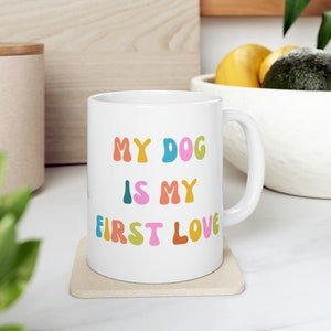 My Dog is My First Love Dog Mom Mug 11oz, Dog Lover Gift, Dog Coffee mug, Dog Person Gift, Cute Dog Mug, Dog Lover Mug, Gifts for dog owners