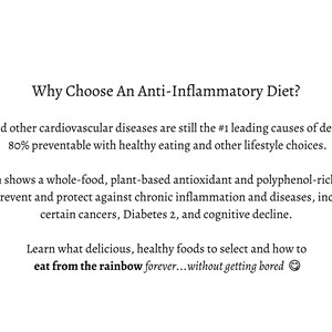 May include: Text graphic with the title "Why Choose An Anti-Inflammatory Diet?" and the text "Heart and other cardiovascular diseases are still the #1 leading causes of death, BUT 80% preventable with healthy eating and other lifestyle choices. Research shows a whole-food, plant-based antioxidant and polyphenol-rich diet can help prevent and protect against chronic inflammation and diseases, including certain cancers, Diabetes 2, and cognitive decline. Learn what delicious, healthy foods to select and how to eat from the rainbow forever...without getting bored"