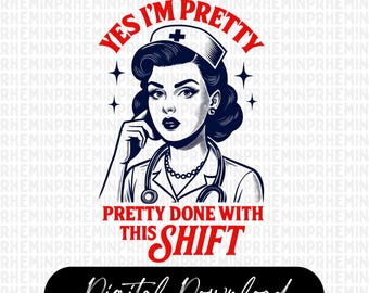 May include: A black and white digital illustration of a nurse with the text "Yes I'm Pretty" and "Pretty Done With This Shift". The image includes a nurse's hat, stethoscope, and a necklace.