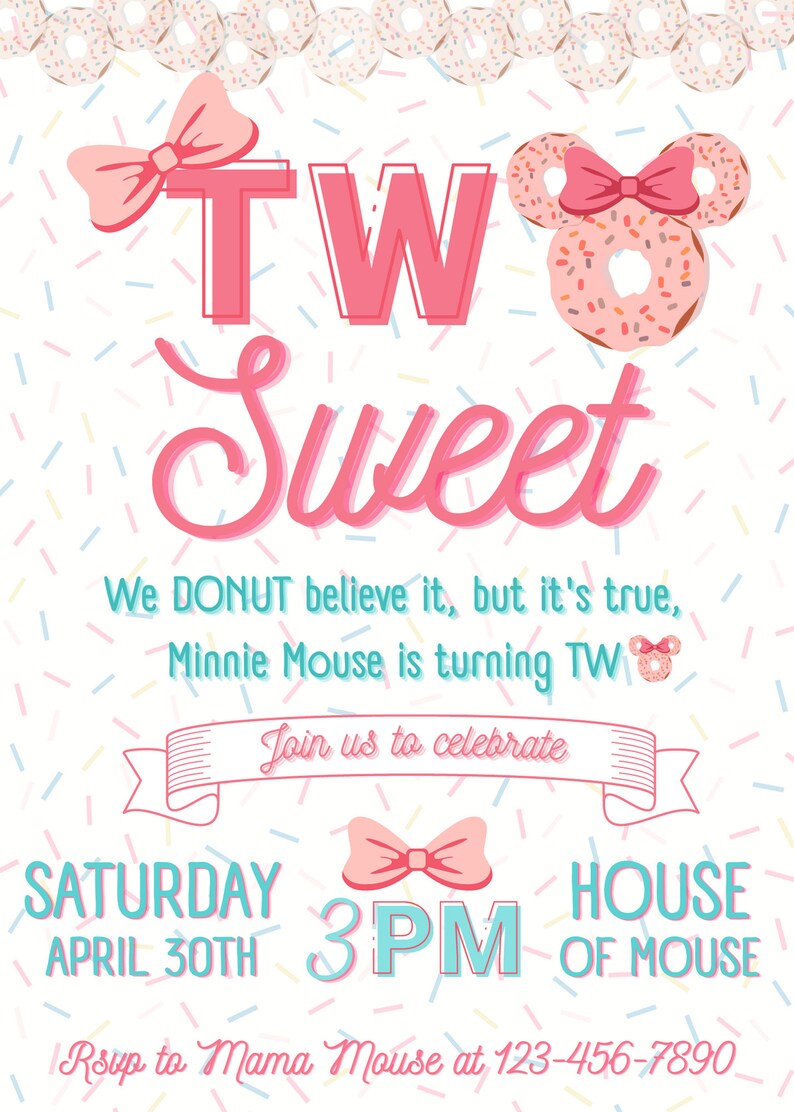May include: A pink and white birthday invitation with a donut-shaped Minnie Mouse head and the text "TW Sweet". The invitation says "We DONUT believe it, but it's true, Minnie Mouse is turning TW" and "Join us to celebrate Saturday April 30th 3 PM House of Mouse. Rsup to Mama Mouse at 123-456-7890".