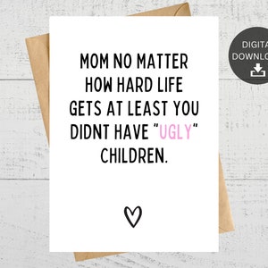 Quelle que soit la difficulté de la vie, maman, au moins vous n'avez pas d'enfants laids, carte imprimable pour maman, fête des mères, anniversaire, téléchargement immédiat.
