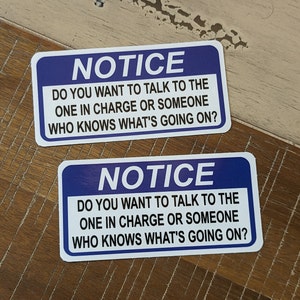Notice Do You Want To Talk To The One In Charge Or Someone Who Knows What&#39;s Going On? Sticker - Decal - Vinyl with Matte or Gloss Laminate