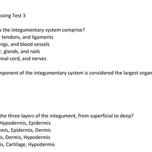 May include: A multiple-choice test with questions about the integumentary system. The questions ask about the components of the system, the largest organ, and the layers of the skin.