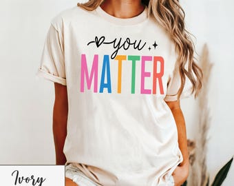 You Matter Shirt - Mental Health Matters Shirt - Motivational Shirt - Therapy Gift - Awareness Shirt - Self Love Affirmation Shirts