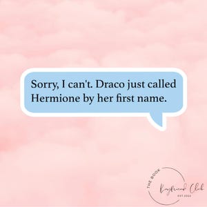 May include: A light blue speech bubble with the text "Sorry, I can't. Draco just called Hermione by her first name." on a pink background with a white circle logo that says "The Boyfriend Club Est. 2022".