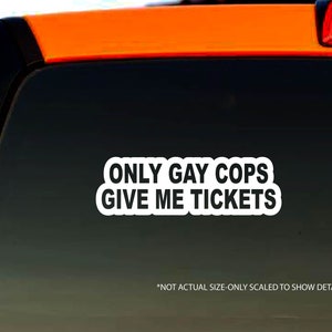Only Gay Cops Give me Tickets Decal Bumper Sticker Window Decal - Funny Quote - Truck Decal