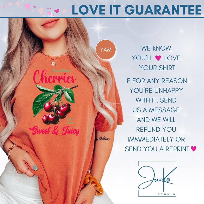 May include: A peach-colored t-shirt with a graphic of cherries on a branch with the text "Cherries Sweet & Juicy". The text "LOVE IT GUARANTEE" is at the top of the image. The text "WE KNOW YOU'LL LOVE YOUR SHIRT" is on the right side of the image. The text "IF FOR ANY REASON YOU'RE UNHAPPY WITH IT, SEND US A MESSAGE AND WE WILL REFUND YOU IMMEDIATELY OR SEND YOU A REPRINT" is on the right side of the image. The text "Janke STUDIO" is at the bottom of the image.