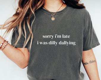 Sorry I'm Late I Was Dilly Dallying Comfort Colors® Shirt Funny Meme T-shirt, Adult Humor TShirt, Funny Shirt for Women, Mom Shirts CC17.405
