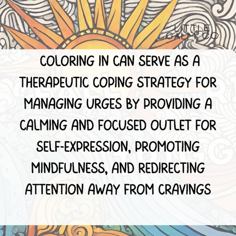 May include: A colorful illustration of a sun with the text "COLORING IN CAN SERVE AS A THERAPEUTIC COPING STRATEGY FOR MANAGING URGES BY PROVIDING A CALMING AND FOCUSED OUTLET FOR SELF-EXPRESSION, PROMOTING MINDFULNESS, AND REDIRECTING ATTENTION AWAY FROM CRAVINGS".