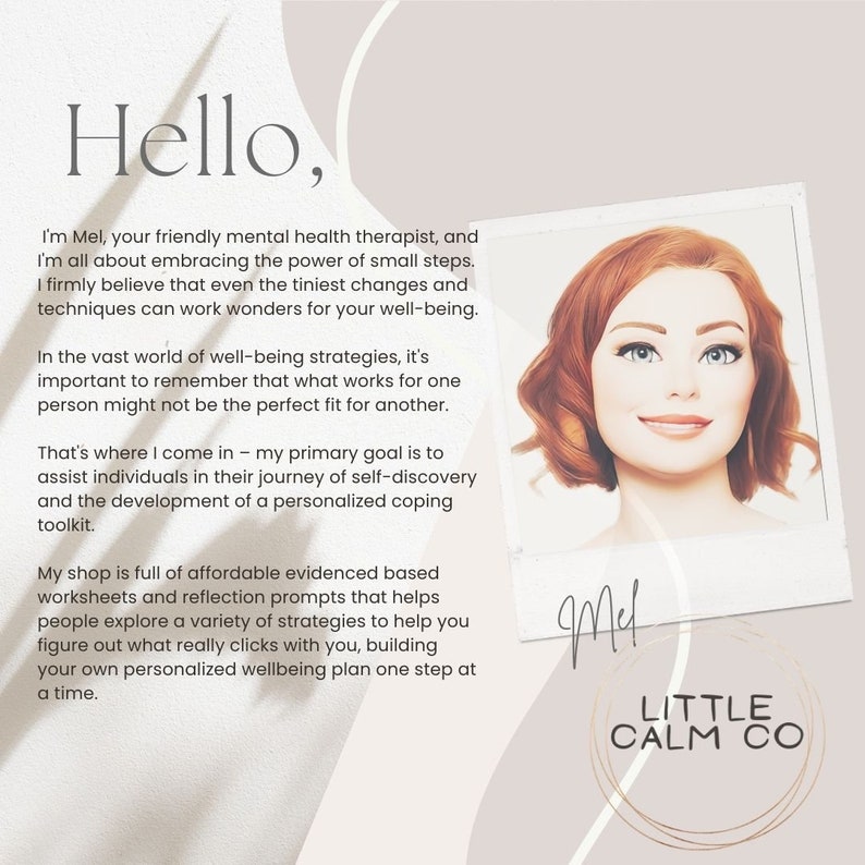 May include: A photo of a woman with red hair smiling and looking at the camera. The text "Hello" is at the top of the image. The text "I'm Mel, your friendly mental health therapist, and I'm all about embracing the power of small steps. I firmly believe that even the tiniest changes and techniques can work wonders for your well-being." is below the woman's image. The text "In the vast world of well-being strategies, it's important to remember that what works for one person might not be the perfect fit for another." is below the first text block. The text "That's where I come in - my primary goal is to assist individuals in their journey of self-discovery and the development of a personalized coping toolkit." is below the second text block. The text "My shop is full of affordable evidenced based worksheets and reflection prompts that helps people explore a variety of strategies to help you figure out what really clicks with you, building your own personalized wellbeing plan one step at a time." is below the third text block. The text "Mel" is in a handwritten font below the fourth text block. The text "LITTLE CALM CO" is in a circle below the handwritten text "Mel".