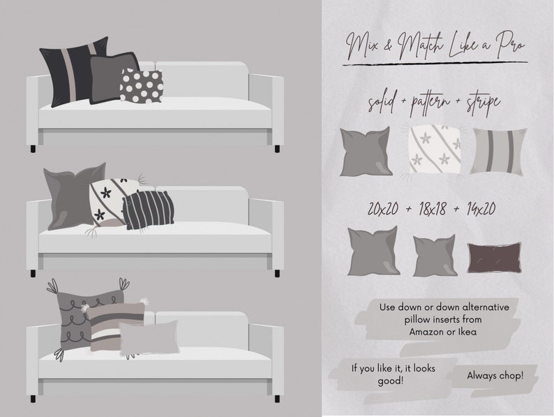 May include: A guide on how to mix and match throw pillows on a sofa. The guide suggests using a solid pillow, a patterned pillow, and a striped pillow. The guide also suggests using down or down alternative pillow inserts from Amazon or Ikea. The text "Mix & Match Like a Pro" is at the top of the guide. The text "solid + pattern + stripe" is below the title. The text "20x20 + 18x18 + 14x20" is below the text "solid + pattern + stripe". The text "Use down or down alternative pillow inserts from Amazon or Ikea" is below the text "20x20 + 18x18 + 14x20". The text "If you like it, it looks good!" is below the text "Use down or down alternative pillow inserts from Amazon or Ikea". The text "Always chop!" is below the text "If you like it, it looks good!"