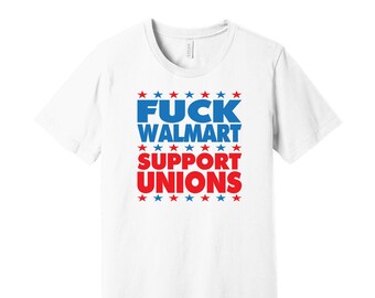 Fuck Walmart Support Unions - Anti-Capitalist Political Activist T-Shirt - Support Workers / Support American Businesses / Color Options