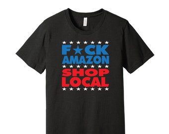 F-ck Amazon Shop Local - Anti-Greed Political Activist T-Shirt - Support Workers / Support Unions / Support Small Business / Color Options