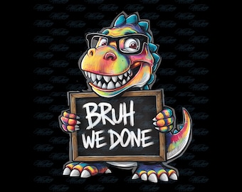 Bruh We Done T-Rex PNG: Last Day of School Sublimation (Digital Download)