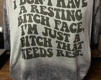 I don’t have a resting bitch face, I’m just a bitch that needs rest