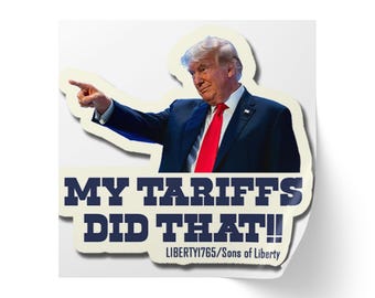 May include: A sticker featuring a photo of Donald Trump pointing to the right with the text "MY TARIFFS DID THAT!" and the text "LIBERTY1765/Sons of Liberty" below.