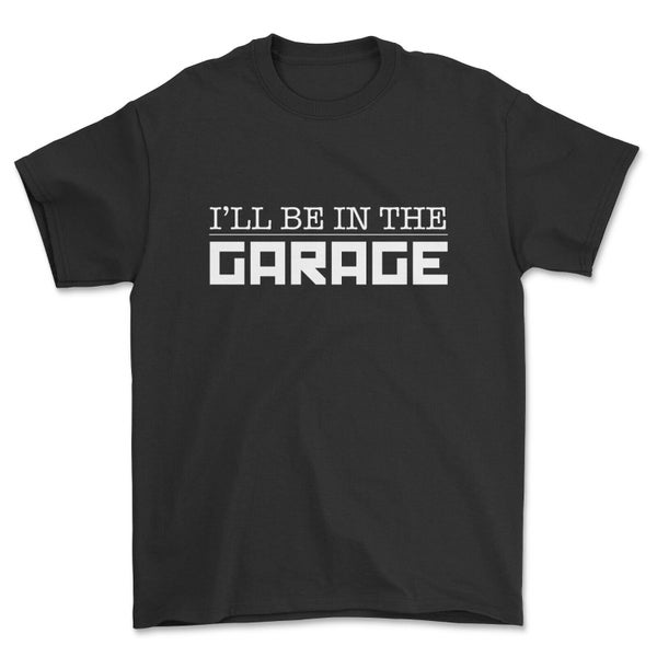 I'll be in the garage t-shirt funny mechanic gift for him motor fanatic t-shirt