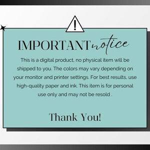 May include: A teal blue notice with a black border and a black exclamation point in a triangle. The text reads: "IMPORTANT notice This is a digital product, no physical item will be shipped to you. The colors may vary depending on your monitor and printer settings. For best results, use high-quality paper and ink. This item is for personal use only and may not be resold. Thank You!"