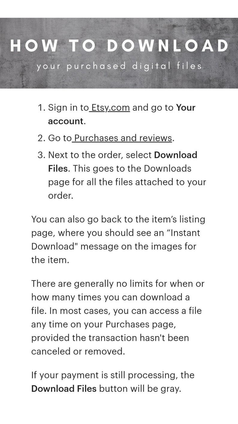 May include: A text-based guide on how to download digital files purchased from Etsy.com. The guide explains how to access the Downloads page for all files attached to an order, and how to find the "Instant Download" message on the images for the item.