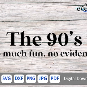 May include: A digital download graphic design featuring a white wood background with black text that reads "The 90's so much fun. no evidence". The graphic is available in EPS, SVG, DXF, PNG, JPG, and PDF formats.