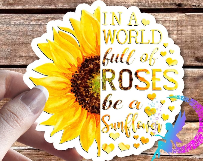 In a world full of roses be a Sunflower - Sticker - High Quality & Water resistant!! Available in Multiple Sizes!