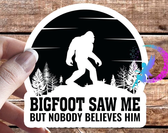 Bigfoot Saw Me, But Nobody Believes Him - Sticker - High Quality & Water Resistant! Available in Multiple Sizes! Bigfoot, Aliens