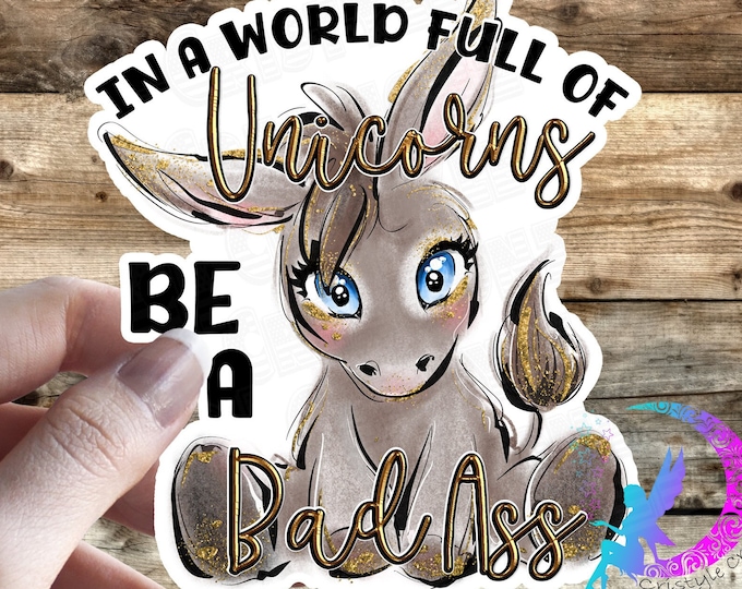 In a World Full of Unicorns, Be a Bad Ass! Cute Donkey sticker - High Quality Waterproof Weatherproof Vinyl Sticker!