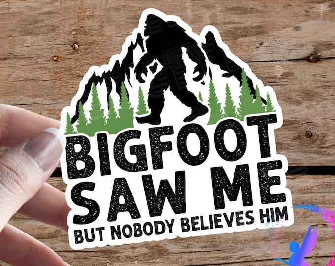 Bigfoot Saw Me, But Nobody Believes Him - Sticker - High Quality & Water Resistant! Available in Multiple Sizes! Bigfoot, I Believe