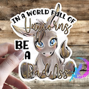 In a World Full of Unicorns, Be a Bad Ass! Cute Donkey sticker - High Quality Waterproof Weatherproof Vinyl Sticker!