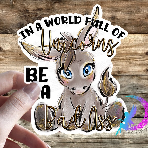 In a World Full of Unicorns, Be a Bad Ass! Cute Donkey sticker - High Quality Waterproof Weatherproof Vinyl Sticker!