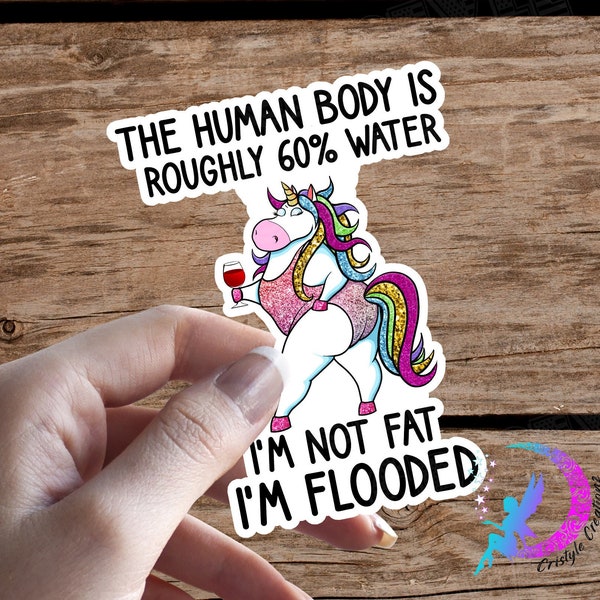 I'm Not Fat, I'm Flooded UNICORN! The Human Body is Roughly 60% Water! - STICKER - High Quality & Water Resistant! Sticker!