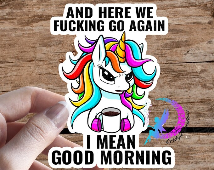 Here We Fucking Go Again, I mean Good Morning - Unicorn Sticker - High Quality & Water Resistant! Available in Multiple Sizes!