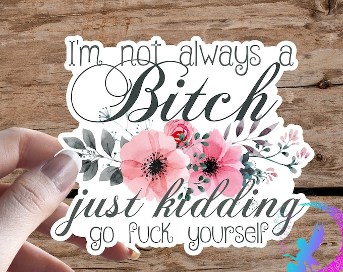 I'm Not Always A Bitch, Just Kidding, Go Fuck Yourself! - Sticker - Water Resistant, Available in Multiple Sizes!
