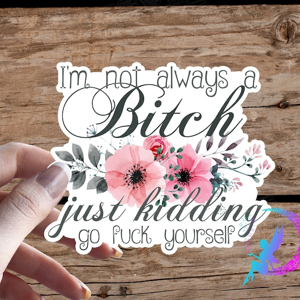 I'm Not Always A Bitch, Just Kidding, Go Fuck Yourself! - Sticker - Water Resistant, Available in Multiple Sizes!