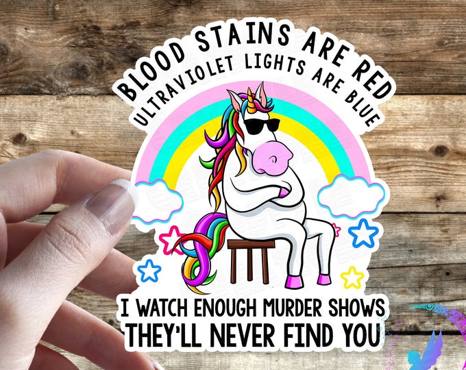 Blood Stains Are Red, Ultraviolet Lights are Blue, I Watch Enough Murder Shows, They Will Never Find You - Unicorn - Waterproof Sticker!