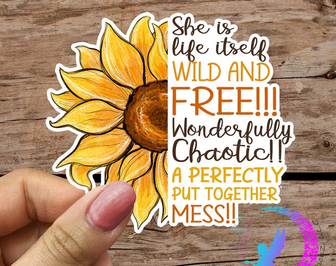 She is Life Itself, Wild and Free Wonderfully Chaotic, a Perfectly Put Together Mess! - Sunflower Sticker - High Quality & Water resistant!