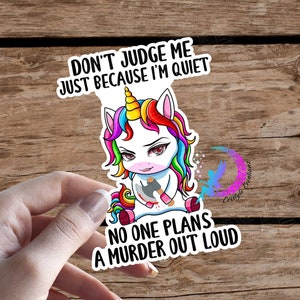 Don't Judge Me, Because I'm Quiet! No One Plans A Murder Out Loud! Unicorn - Sticker - High Quality & Water Resistant! Multiple Sizes!