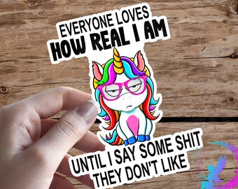 Everyone Loves How Real I am, Until I Say Some Shit They Don't Like - Sweary Unicorn - Sticker or Magnet - High Quality & Waterproof!