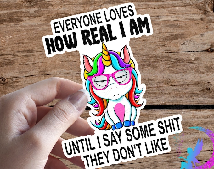 Everyone Loves How Real I am, Until I Say Some Shit They Don't Like - Sweary Unicorn - Sticker or Magnet - High Quality & Waterproof!