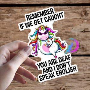 Remember If We Get Caught, You Are Deaf and I Don't Speak English - Unicorn Sticker - High Quality & Water Resistant!