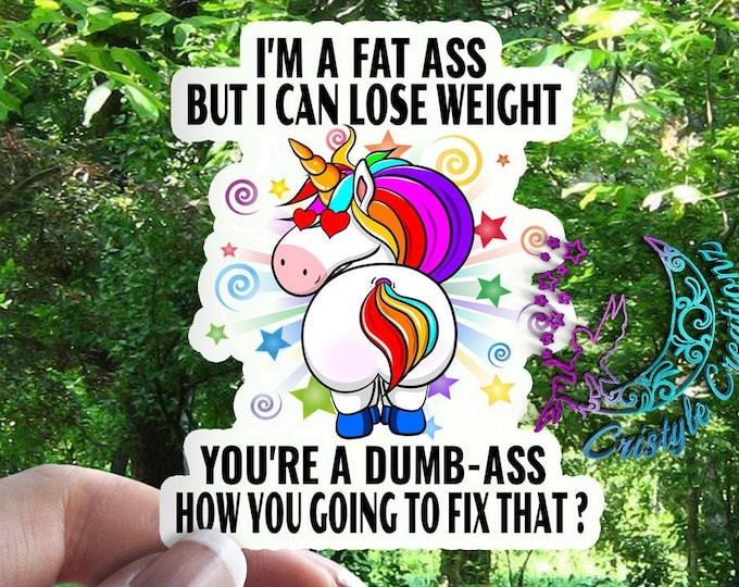 I'm a Fat Ass, But I Can Lose Weight! You're A Dumb Ass, How You Going to Fix That - High Quality & Water Resistant! Sticker!