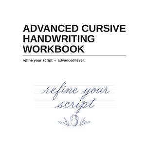 May include: A white workbook titled ADVANCED CURSIVE HANDWRITING WORKBOOK with the subtitle refine your script advanced level. The cover features the blue cursive text refine your script above a small illustration of a vase and leaves.