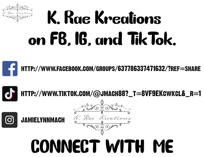 Pu&ograve; includere: Immagine in bianco e nero con il testo "K. Rae Kreations" in un carattere decorativo. Il testo "on FB, IG, and Tik Tok." &egrave; sotto il titolo. Le icone e i link dei social media sono elencati sotto il testo. Il testo "CONNECT WITH ME" &egrave; nella parte inferiore dell'immagine.