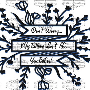 Don&#39;t Worry My Tattoos Don&#39;t Like You Either PNG for Sublimation and more, Floral Tattoo Digital Download, Tattoo Humor Tee Digital Design