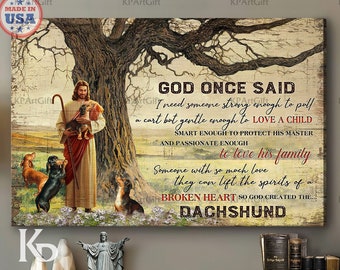 May include: A painting of Jesus with a dachshund dog. The painting has a quote from God that says, "I need someone strong enough to pull a cart but gentle enough to love a child. Smart enough to protect his master and passionate enough to love his family. Someone with so much love they can lift the spirits of a broken heart so God created the... Dachshund."